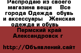 Распродаю из своего магазина вещи  - Все города Одежда, обувь и аксессуары » Женская одежда и обувь   . Пермский край,Александровск г.